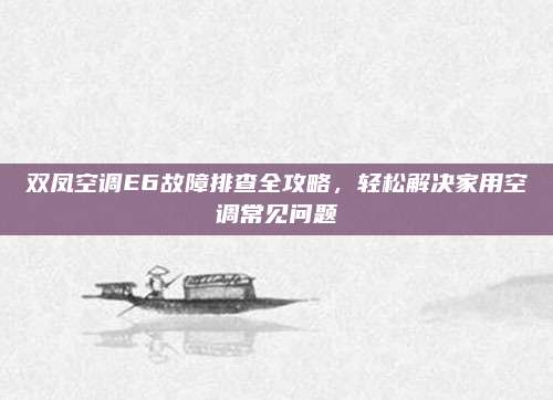 双凤空调E6故障排查全攻略,轻松解决家用空调常见问题