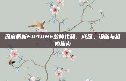 深度解析FD402E故障代码，成因、诊断与维修指南