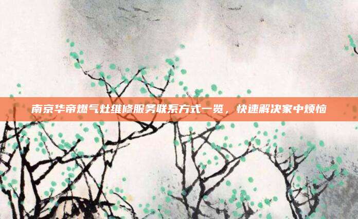 南京华帝燃气灶维修服务联系方式一览，快速解决家中烦恼
