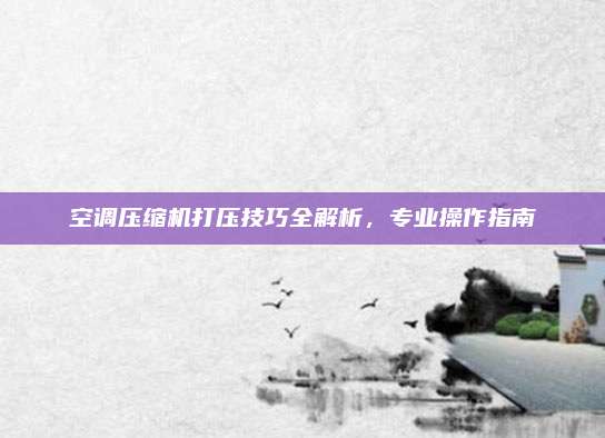 空调压缩机打压技巧全解析，专业操作指南