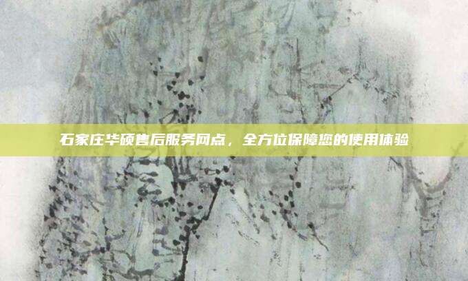 石家庄华硕售后服务网点，全方位保障您的使用体验
