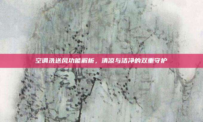空调洗送风功能解析，清凉与洁净的双重守护