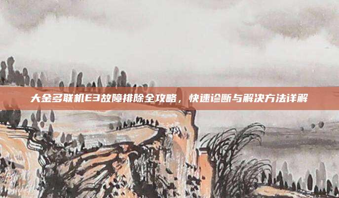 大金多联机E3故障排除全攻略，快速诊断与解决方法详解