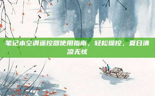 笔记本空调遥控器使用指南，轻松操控，夏日清凉无忧