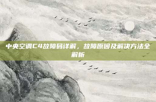 中央空调C4故障码详解，故障原因及解决方法全解析