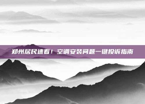 郑州居民速看！空调安装问题一键投诉指南