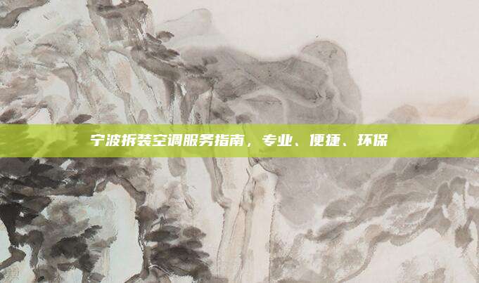 宁波拆装空调服务指南，专业、便捷、环保