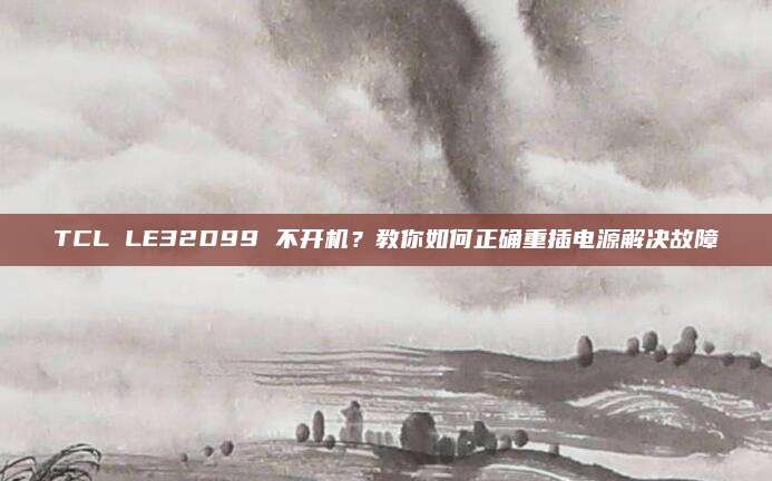 TCL LE32D99 不开机？教你如何正确重插电源解决故障