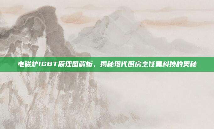 电磁炉IGBT原理图解析，揭秘现代厨房烹饪黑科技的奥秘