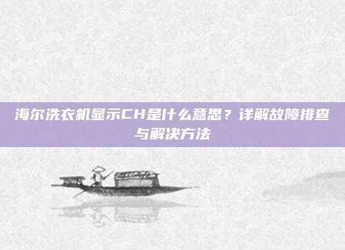 海尔洗衣机显示CH是什么意思？详解故障排查与解决方法