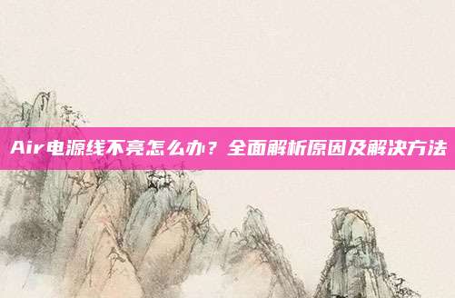 Air电源线不亮怎么办？全面解析原因及解决方法