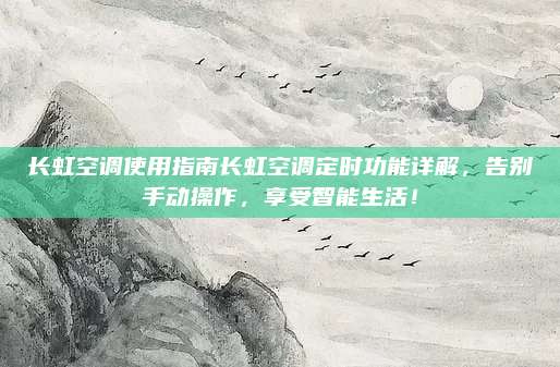 长虹空调使用指南长虹空调定时功能详解，告别手动操作，享受智能生活！