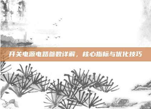 开关电源电路参数详解，核心指标与优化技巧