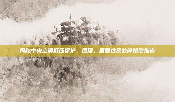 揭秘中央空调低压保护，原理、重要性及故障排除指南