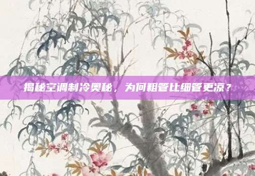 揭秘空调制冷奥秘,为何粗管比细管更凉?