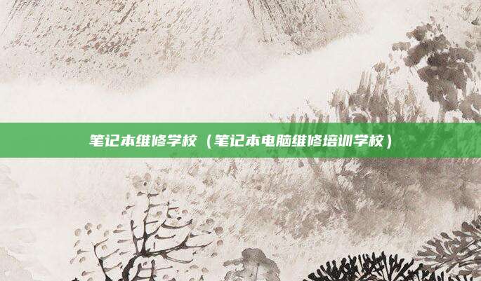 笔记本维修学校（笔记本电脑维修培训学校）