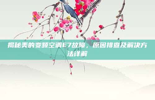 揭秘美的变频空调E7故障，原因排查及解决方法详解