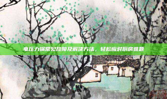 电压力锅常见故障及解决方法，轻松应对厨房难题