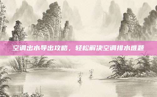 空调出水导出攻略，轻松解决空调排水难题