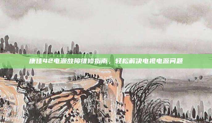 康佳42电源故障维修指南，轻松解决电视电源问题
