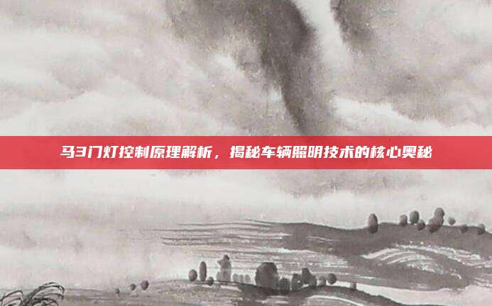 马3门灯控制原理解析，揭秘车辆照明技术的核心奥秘