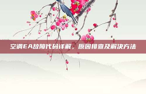 空调EA故障代码详解，原因排查及解决方法