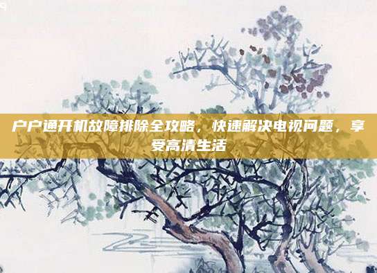 户户通开机故障排除全攻略，快速解决电视问题，享受高清生活
