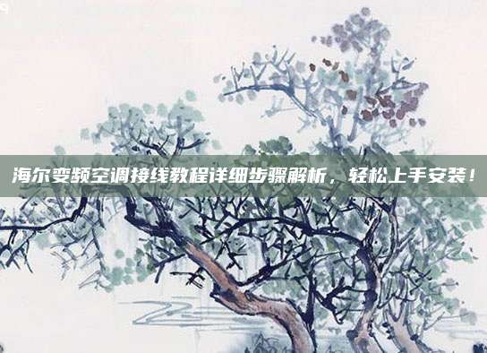 海尔变频空调接线教程详细步骤解析，轻松上手安装！