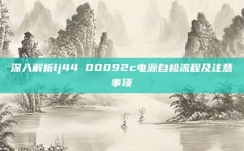 深入解析lj44 00092c电源自检流程及注意事项