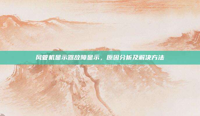 风管机显示器故障显示，原因分析及解决方法