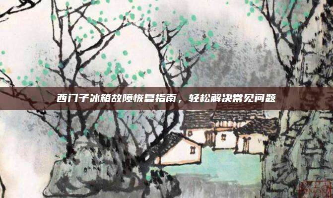 西门子冰箱故障恢复指南，轻松解决常见问题