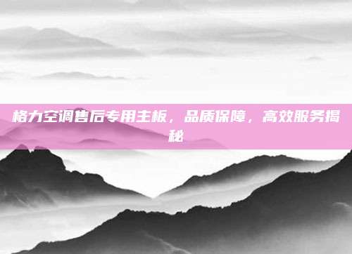 格力空调售后专用主板，品质保障，高效服务揭秘