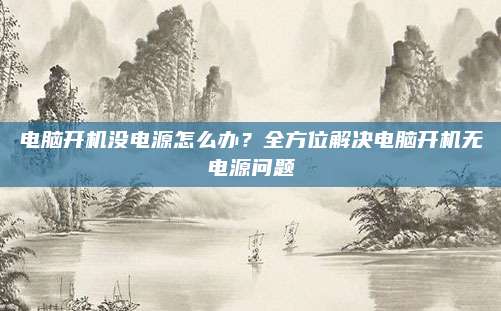 电脑开机没电源怎么办？全方位解决电脑开机无电源问题