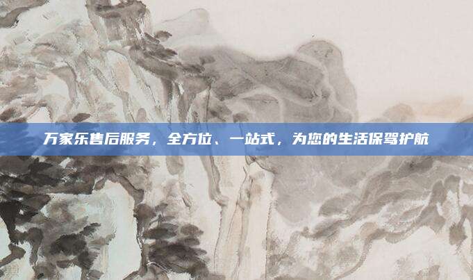 万家乐售后服务，全方位、一站式，为您的生活保驾护航