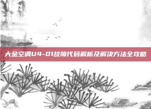 大金空调U4-01故障代码解析及解决方法全攻略