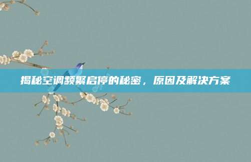 揭秘空调频繁启停的秘密，原因及解决方案