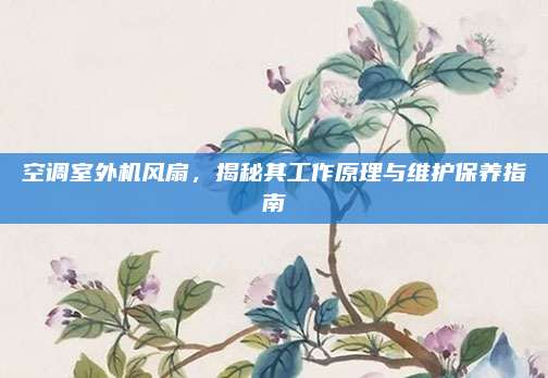空调室外机风扇，揭秘其工作原理与维护保养指南