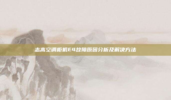 志高空调柜机E4故障原因分析及解决方法