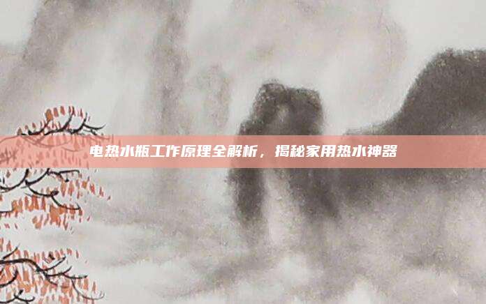 电热水瓶工作原理全解析，揭秘家用热水神器