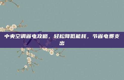 中央空调省电攻略，轻松降低能耗，节省电费支出