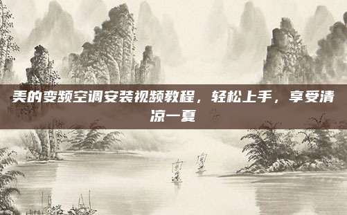 美的变频空调安装视频教程，轻松上手，享受清凉一夏