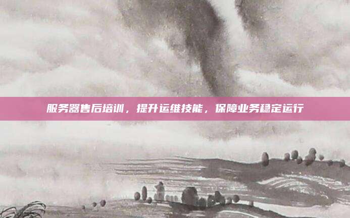 服务器售后培训，提升运维技能，保障业务稳定运行