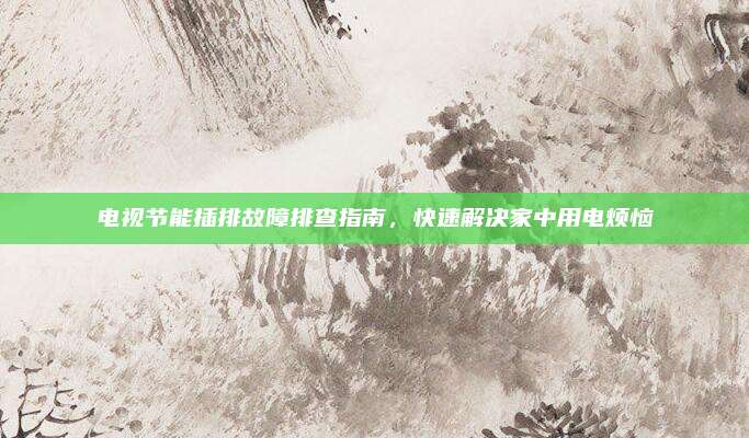 电视节能插排故障排查指南，快速解决家中用电烦恼