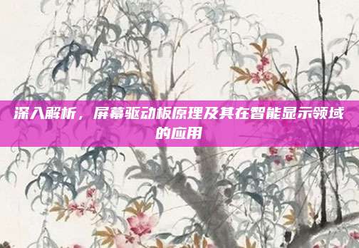 深入解析，屏幕驱动板原理及其在智能显示领域的应用