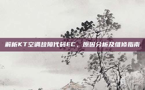 解析KT空调故障代码EC，原因分析及维修指南