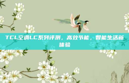 TCL空调LC系列评测，高效节能，智能生活新体验