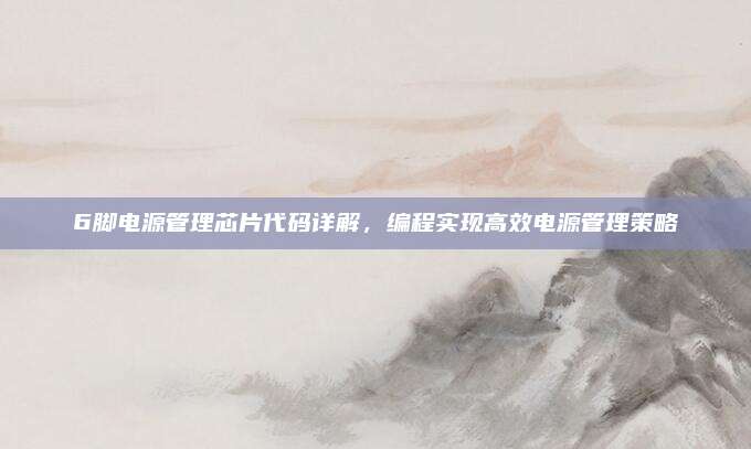 6脚电源管理芯片代码详解，编程实现高效电源管理策略