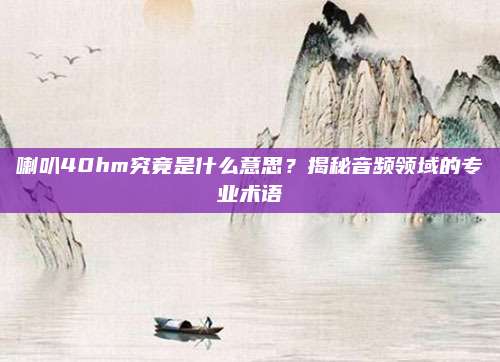 喇叭40hm究竟是什么意思？揭秘音频领域的专业术语