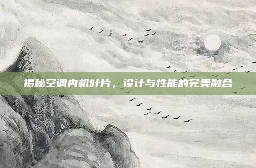 揭秘空调内机叶片，设计与性能的完美融合