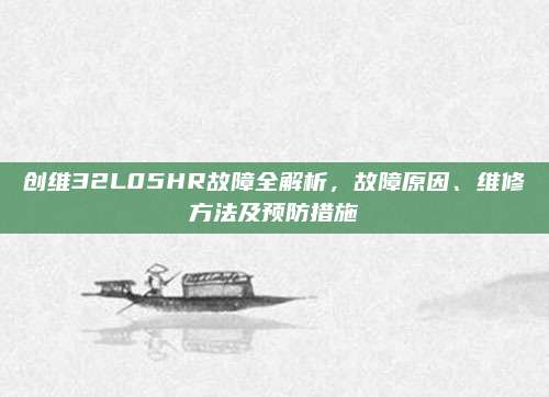 创维32L05HR故障全解析，故障原因、维修方法及预防措施